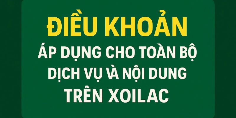 Điều khoản áp dụng cho toàn bộ dịch vụ và nội dung trên Xoilac.